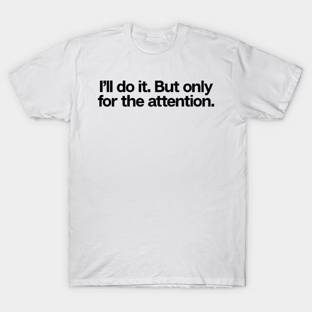 I�ll Do It For The Attention T-Shirt by theoddstreet